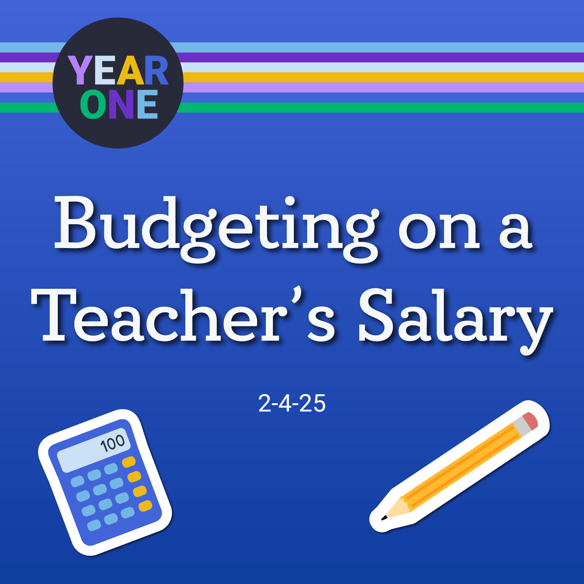 Blue graphic with "YEAR ONE" in a circle at the top, reflecting the Year One podcast vibe, followed by colorful stripes. Text reads "Budgeting on a Teacher’s Salary" above the episode air date Februrary 4, 2025. A cartoon calculator and pencil sit playfully at the bottom.